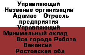 Управляющий › Название организации ­ Адамас › Отрасль предприятия ­ Управляющий › Минимальный оклад ­ 40 000 - Все города Работа » Вакансии   . Ростовская обл.,Донецк г.